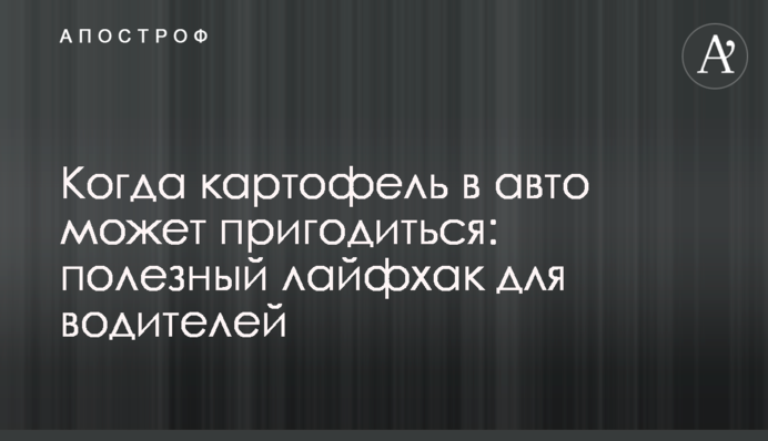 Коли картопля в авто може стати в нагоді: корисний лайфхак для водіїв