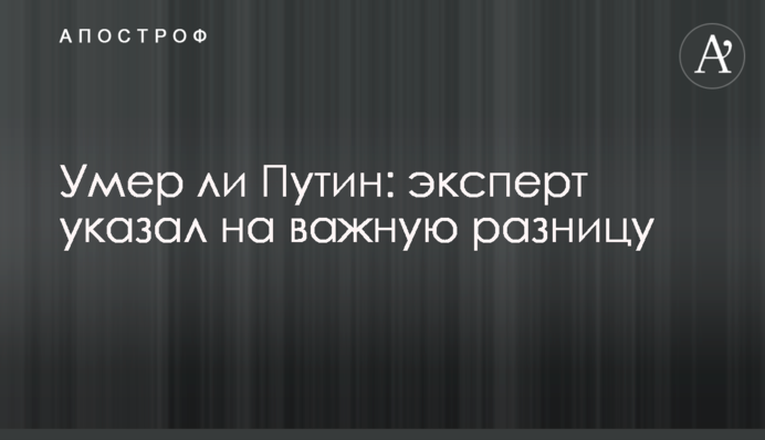 Чи помер Путін: експерт вказав на важливу різницю