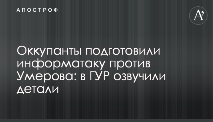 Окупанти підготували інформатаку проти Умєрова: в ГУР озвучили деталі