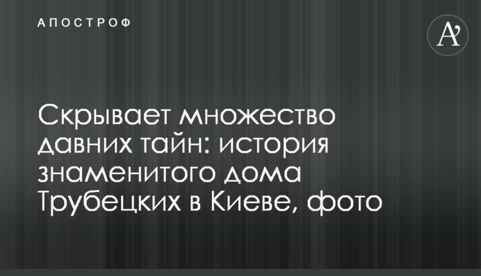 Приховує безліч давніх таємниць: історія знаменитого будинку Трубецьких у Києві, фото