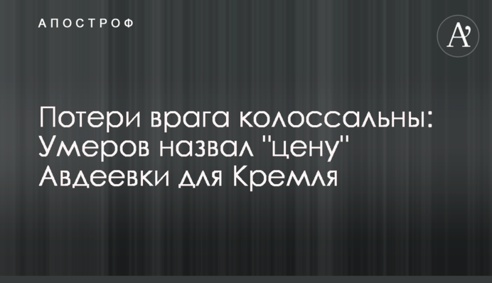 Втрати ворога колосальні: Умєров назвав "ціну" Авдіївки для Кремля