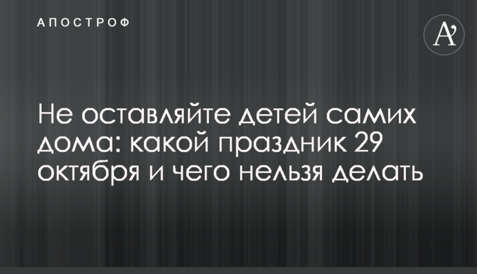 Не оставляйте детей самих дома: какой праздник 29 октября и чего нельзя делать