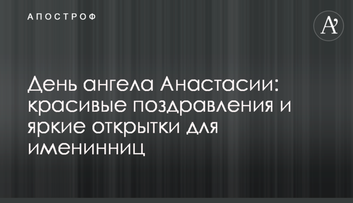День ангела Анастасії: красиві привітання і яскраві листівки для іменинниць