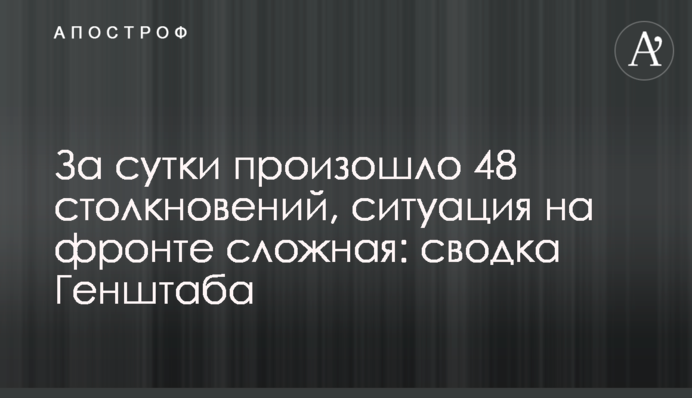 За добу відбулось 48 зіткнень, ситуація на фронті складна: зведення Генштабу
