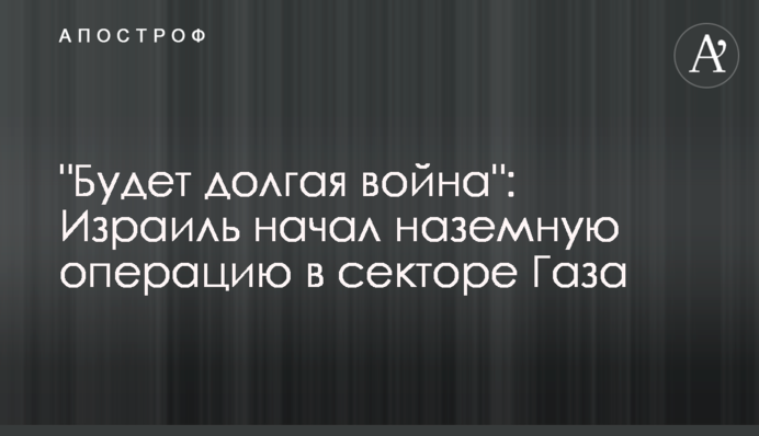 "Будет долгая война": Израиль начал наземную операцию в секторе Газа