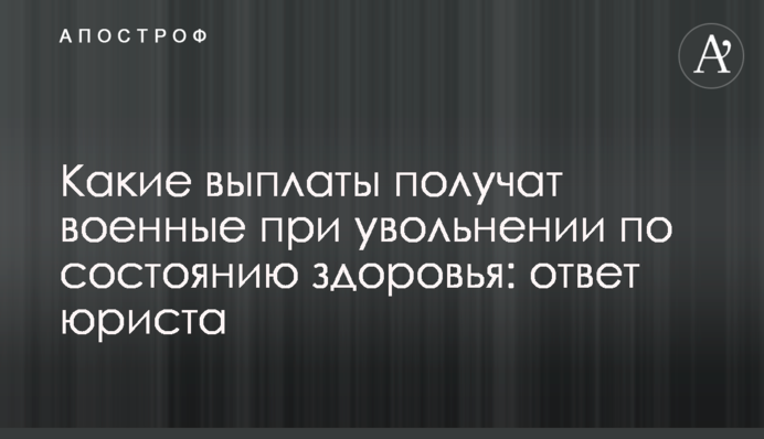 Які виплати отримають військові при звільненні за станом здоров'я: відповідь юриста