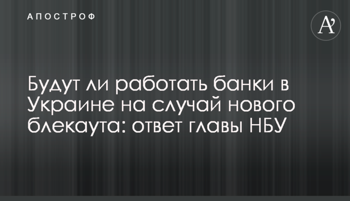 Чи працюватимуть банки в Україні на випадок нового блекауту: відповідь голови НБУ