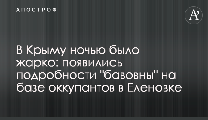 В Криму вночі  було гаряче: з’явилися подробиці  "бавовни" на базі окупантів в Оленівці