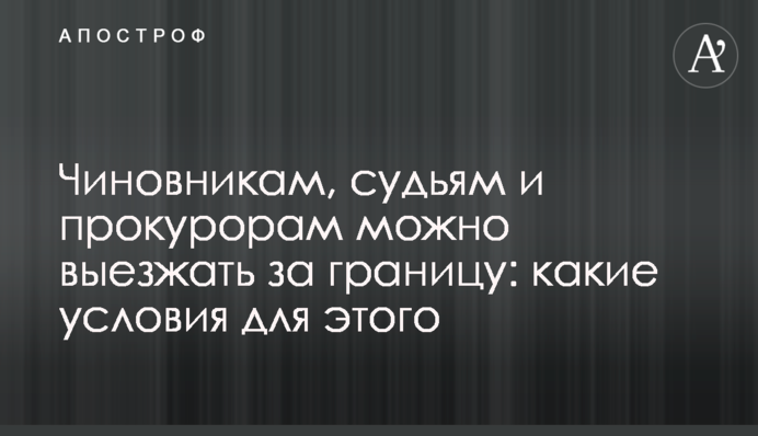 Чиновникам, суддям і прокурорам можна виїжджати за кордон: які умови для цього