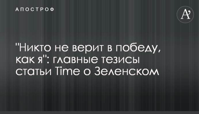 "Никто не верит в победу, как я": главные тезисы статьи Time о Зеленском