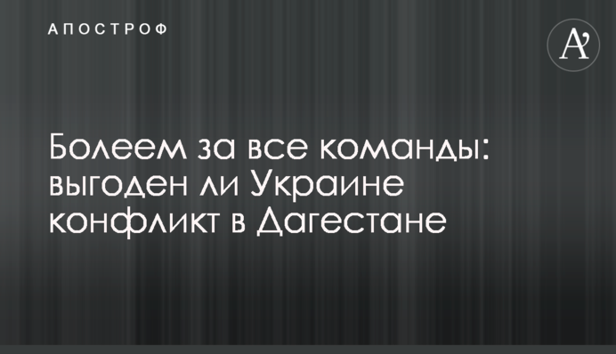 Болеем за все команды: выгоден ли Украине конфликт в Дагестане