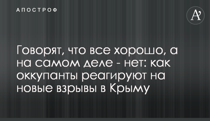 Кажуть, що все добре, а насправді - ні: як окупанти реагують на нові вибухи в Криму