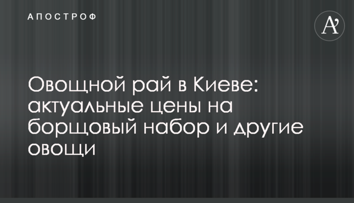 Овощной рай в Киеве: актуальные цены на борщовый набор и другие овощи