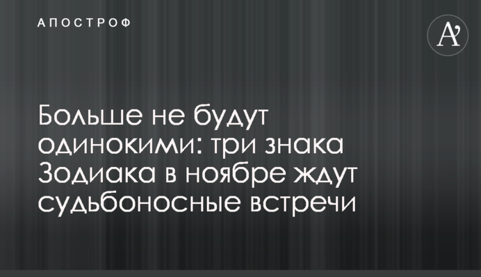 Больше не будут одинокими: три знака Зодиака в ноябре ждут судьбоносные встречи