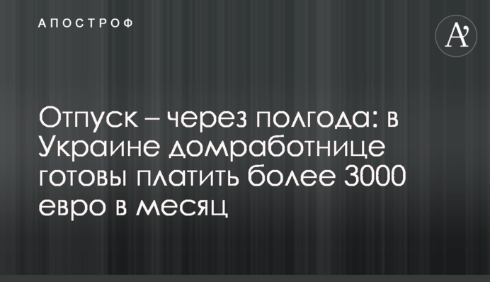 Відпустка - через пів року: в Україні хатній робітниці готові платити понад 3000 євро на місяць