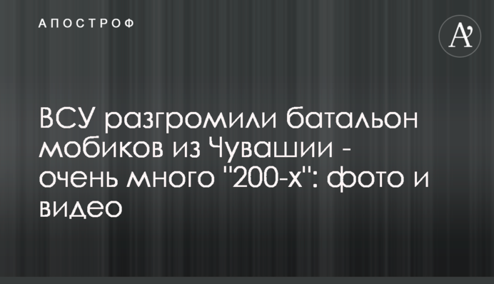 ЗСУ розгромили батальйон мобіків із Чувашії - дуже багато 