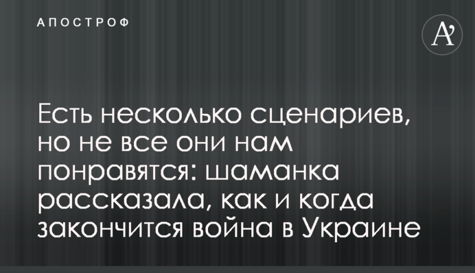 Є кілька сценаріїв, але не всі вони нам сподобаються: шаманка розповіла, як і коли закінчиться війна в Україні