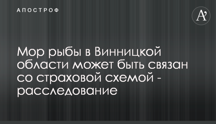 Мор риби на Вінниччині може бути пов'язаний зі страховою оборудкою - розслідування