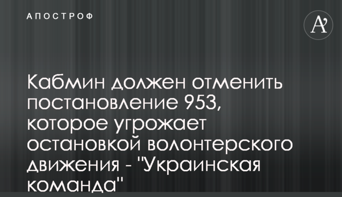 Кабмін має скасувати постанову 953, яка загрожує зупинкою волонтерського руху - 