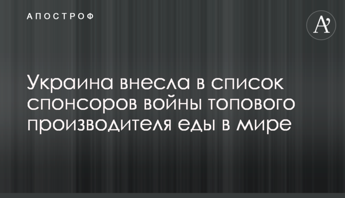 Украина внесла в список спонсоров войны топового производителя еды в мире