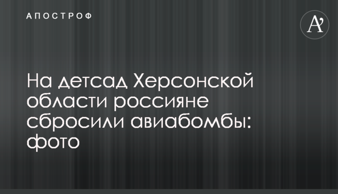 На дитсадок на Херсонщині росіяни скинули авіабомби: фото