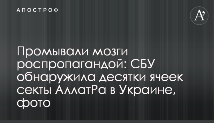 Промивали мізки роспропагандою: СБУ виявила десятки осередків секти АллатРа в Україні, фото