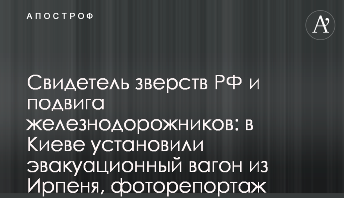 Свідок звірств РФ і подвигу залізничників: в Києві встановили евакуаційний вагон з Ірпеня, фоторепортаж