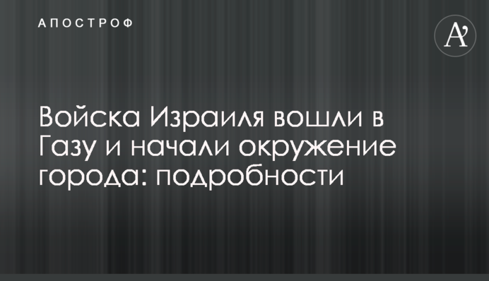 Війська Ізраїлю увійшли до Гази і почали оточення міста: подробиці
