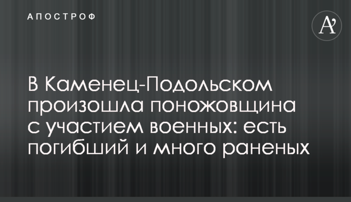 В Каменец-Подольском произошла поножовщина с участием военных: есть погибший и много раненых