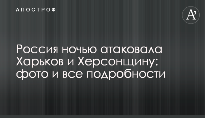 Россия ночью атаковала Харьков и Херсонщину: фото и все подробности