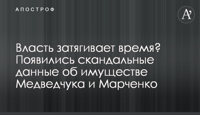 Власть затягивает время? Появились скандальные данные об имуществе Медведчука и Марченко