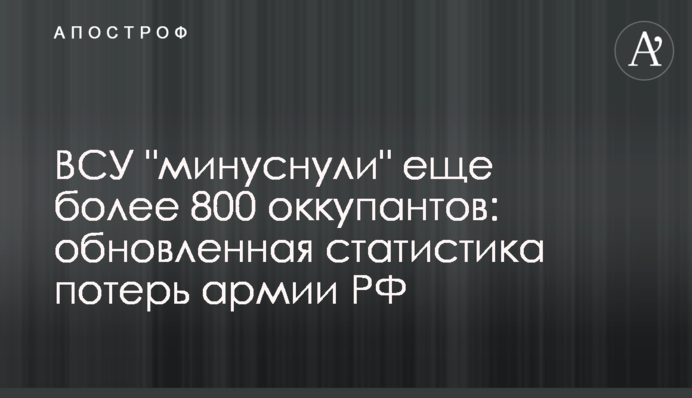 ЗСУ "мінуснули" ще понад 800 окупантів: оновлена статистика втрат армії РФ