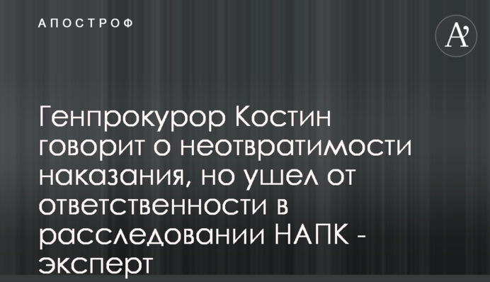 Генпрокурор Костин говорит о неотвратимости наказания, но ушел от ответственности в расследовании НАПК - эксперт