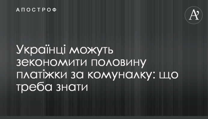 Украинцы могут сэкономить половину платежки за коммуналку: что нужно знать