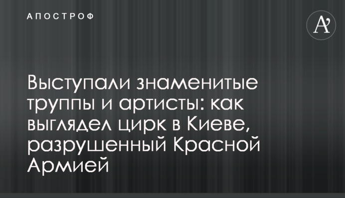 Виступали знамениті трупи та артисти: як виглядав цирк в Києві, зруйнований Червоною Армією