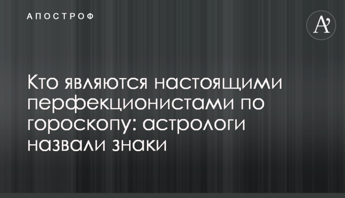 Хто є справжніми перфекціоністами за гороскопом: астрологи назвали знаки