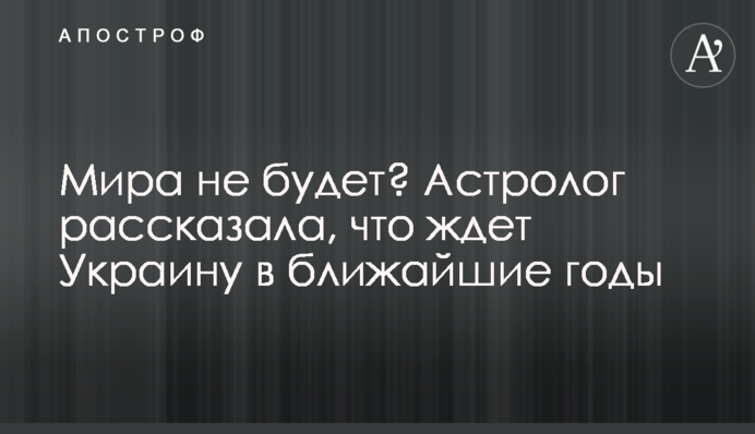 Миру не буде? Астролог розповіла, що чекає на Україну в найближчі роки