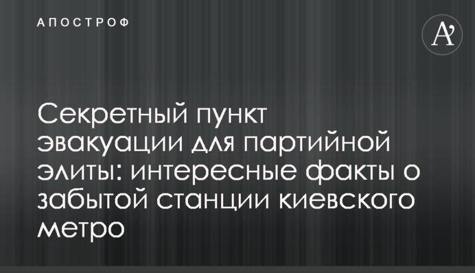 Секретный пункт эвакуации для партийной элиты: интересные факты о забытой станции киевского метро