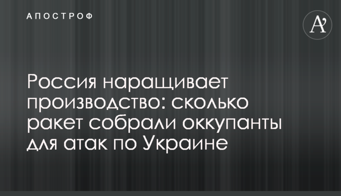 Россия наращивает производство: сколько ракет собрали оккупанты для атак по Украине