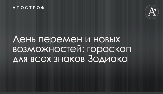 День перемен и новых возможностей: гороскоп для всех знаков Зодиака