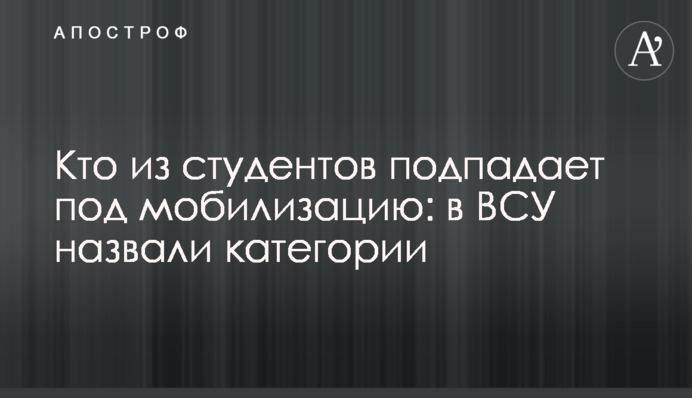 Хто зі студентів підпадає під мобілізацію: в ЗСУ назвали категорії