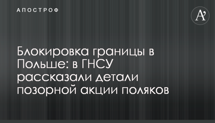 Блокировка границы в Польше: в ГПСУ рассказали детали позорной акции поляков