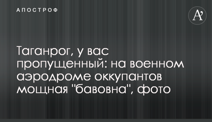 Таганрог, у вас пропущенный: на военном аэродроме оккупантов мощная "бавовна", фото