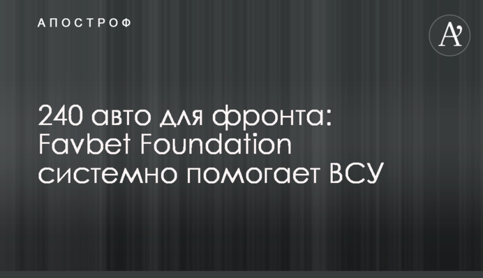 240 авто для фронта: Favbet Foundation системно помогает ВСУ