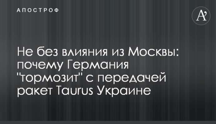 Не без впливу з Москви: чому Німеччина "гальмує" з передачею ракет Taurus Україні