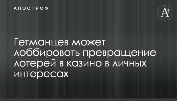 Гетманцев может лоббировать превращение лотерей в казино в личных интересах
