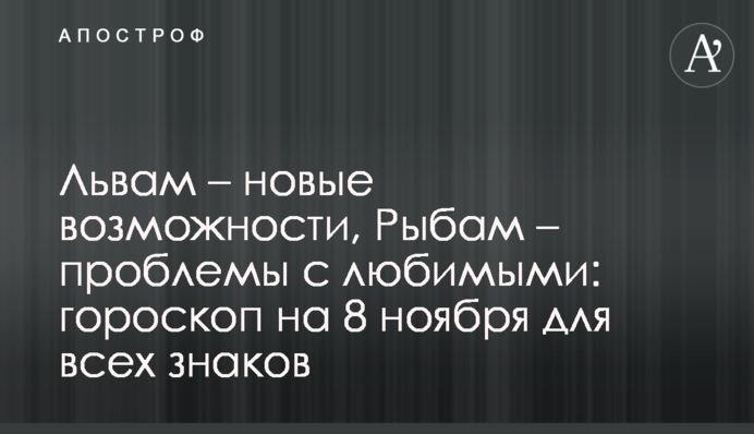 Львам – новые возможности, Рыбам – проблемы с любимыми: гороскоп на 8 ноября для всех знаков