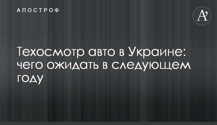 Техосмотр авто в Украине: чего ожидать в следующем году