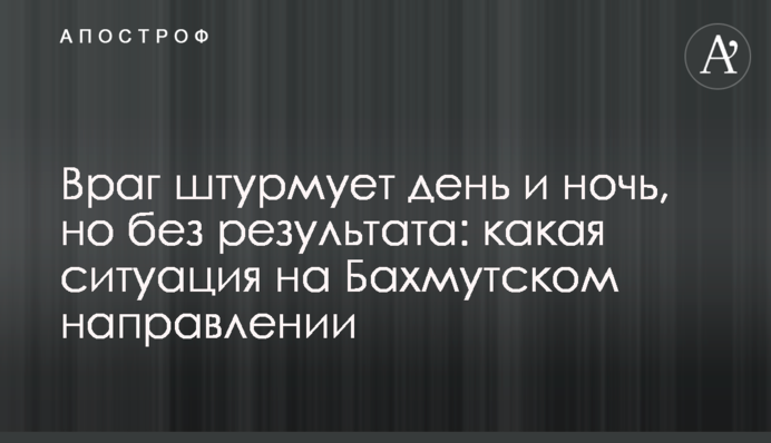 Враг штурмует день и ночь, но без результата: какая ситуация на Бахмутском направлении