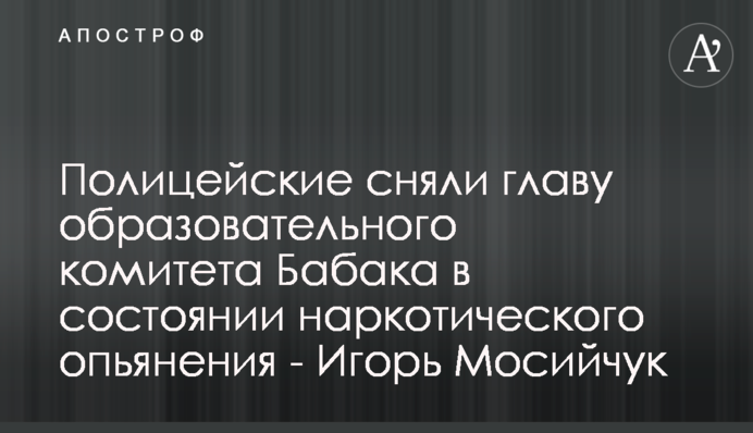Поліцейські зафільмували голову освітнього комітету Бабака у стані наркотичного сп'яніння - Ігор Мосійчук